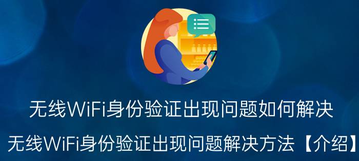 无线WiFi身份验证出现问题如何解决 无线WiFi身份验证出现问题解决方法【介绍】